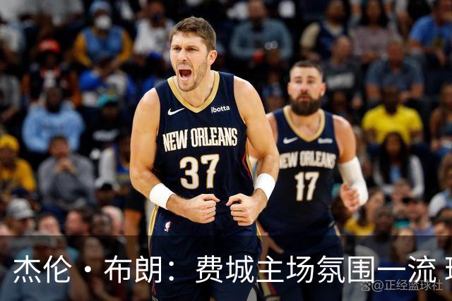 杰伦·布朗：费城主场氛围一流 球迷助力球队逆转